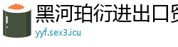 黑河珀衍进出口贸易公司